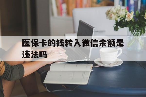 锡林郭勒盟最新的医保卡的钱转入微信余额是违法吗方法分享(锡林郭勒盟医保转入银行卡的钱可以花吗教程)